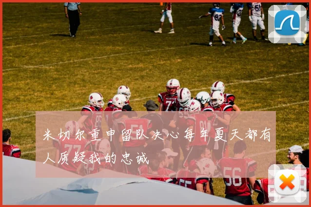 米切尔重申留队决心每年夏天都有人质疑我的忠诚