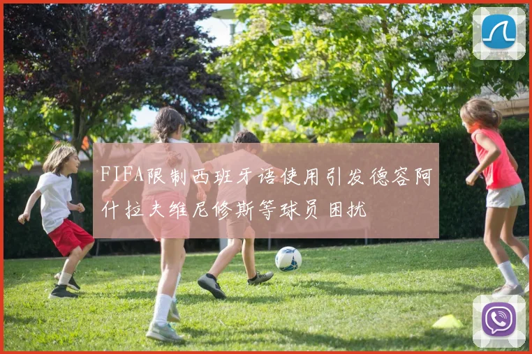 FIFA限制西班牙语使用引发德容阿什拉夫维尼修斯等球员困扰